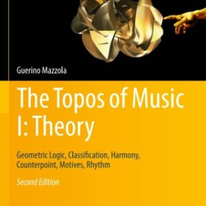 The Topos of Music I: Theory Geometric Logic, Classification, Harmony, Counterpoint, Motives, Rhythm, 2nd Edition - Original PDF