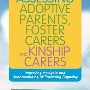 Assessing Adoptive Parents, Foster Carers and Kinship Carers, Second Edition 2nd Edition Improving Analysis and Understanding of Parenting Capacity - Original PDF