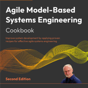 Agile Model-Based Systems Engineering Cookbook Improve system development by applying proven recipes for effective agile systems engineering, 2nd Edition - Original PDF