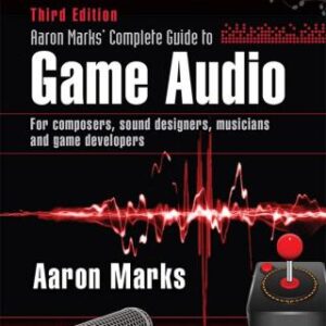 Aaron Marks' Complete Guide to Game Audio: For Composers, Sound Designers, Musicians, and Game Developers, 3rd Edition - Original PDF