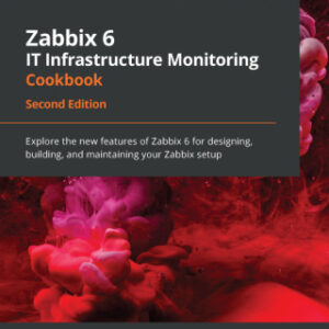 Zabbix 6 IT Infrastructure Monitoring Cookbook  Explore the new features of Zabbix 6 for designing, building, and maintaining your Zabbix setup, 2nd Edition - Original PDF